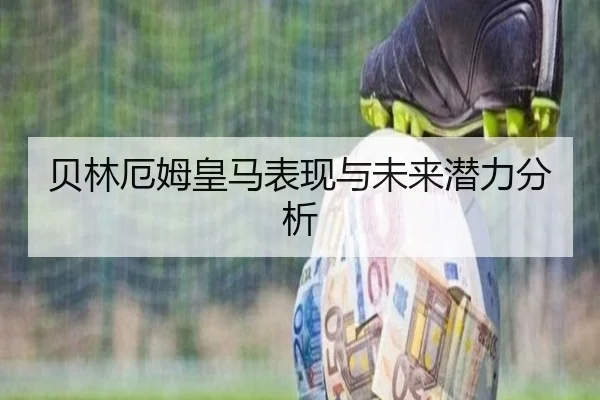 贝林厄姆皇马表现与未来潜力分析